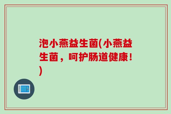 泡小燕益生菌(小燕益生菌，呵护肠道健康！)
