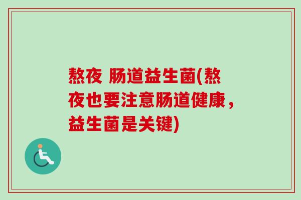 熬夜 肠道益生菌(熬夜也要注意肠道健康，益生菌是关键)
