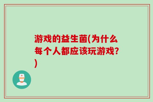 游戏的益生菌(为什么每个人都应该玩游戏?) 游戏的益生菌(为什么每个人都应该玩游戏?)