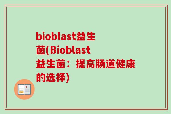bioblast益生菌(Bioblast益生菌:提高肠道健康的选择) bioblast益生菌(Bioblast益生菌:提高肠道健康的选择)