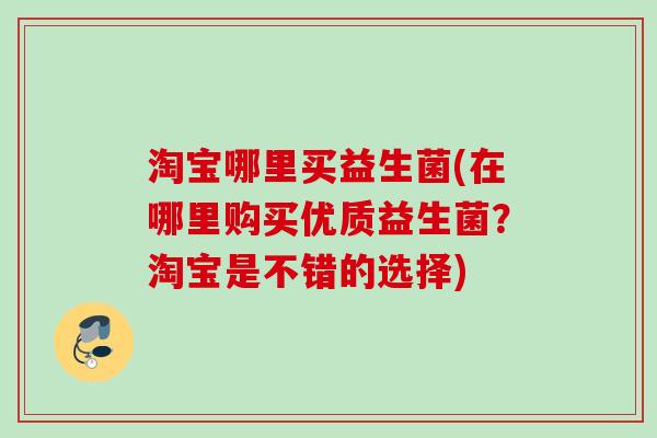淘宝哪里买益生菌(在哪里购买优质益生菌？淘宝是不错的选择)