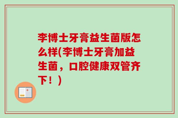 李博士牙膏益生菌版怎么样(李博士牙膏加益生菌，口腔健康双管齐下！)