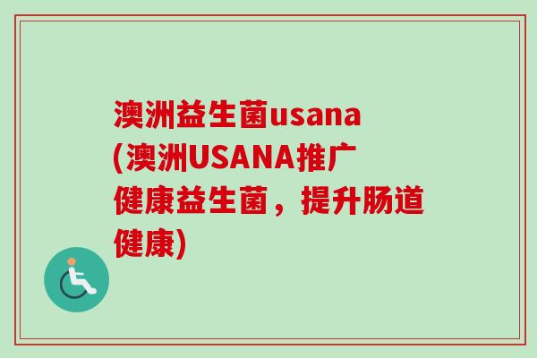 澳洲益生菌usana(澳洲USANA推广健康益生菌，提升肠道健康)