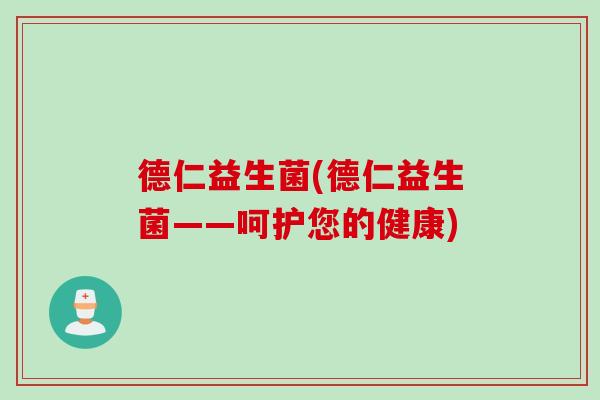 德仁益生菌(德仁益生菌——呵护您的健康) 德仁益生菌(德仁益生菌——呵护您的健康)