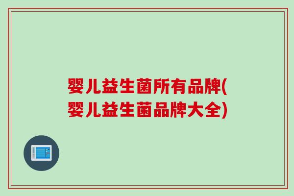 婴儿益生菌所有品牌(婴儿益生菌品牌大全)