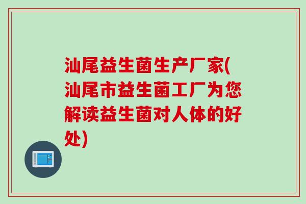 汕尾益生菌生产厂家(汕尾市益生菌工厂为您解读益生菌对人体的好处)