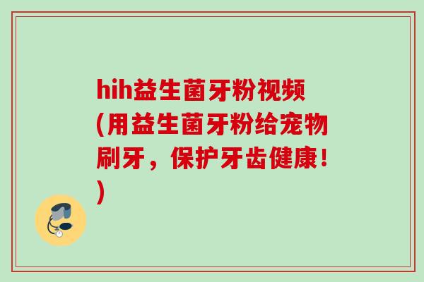 hih益生菌牙粉视频(用益生菌牙粉给宠物刷牙，保护牙齿健康！)