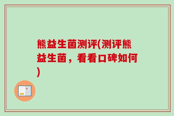 熊益生菌测评(测评熊益生菌,看看口碑如何) 熊益生菌测评(测评熊益生菌,看看口碑如何)