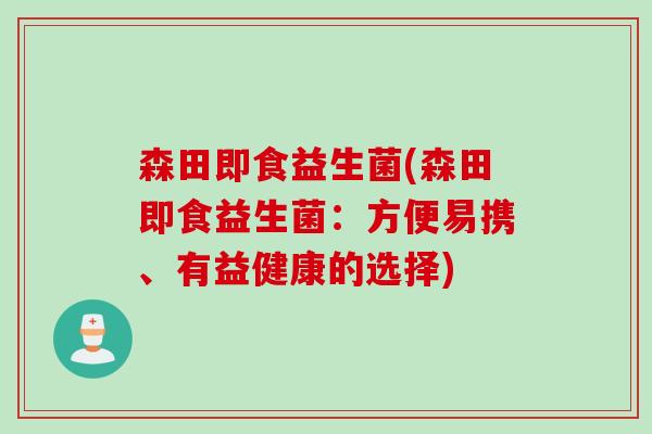 森田即食益生菌(森田即食益生菌：方便易携、有益健康的选择)