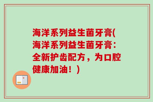 海洋系列益生菌牙膏(海洋系列益生菌牙膏：全新护齿配方，为口腔健康加油！)