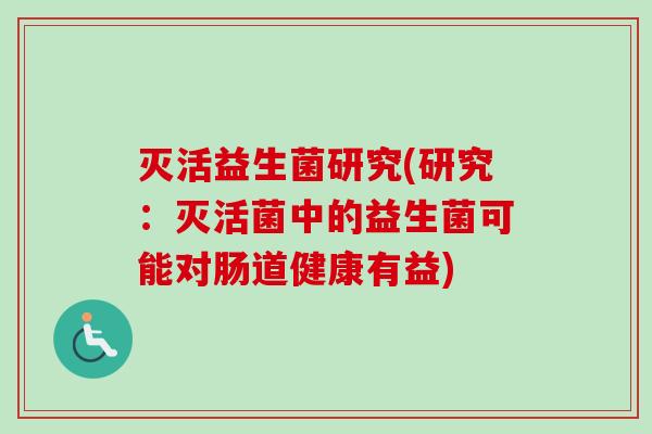 灭活益生菌研究(研究：灭活菌中的益生菌可能对肠道健康有益)