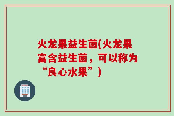 火龙果益生菌(火龙果富含益生菌，可以称为“良心水果”)
