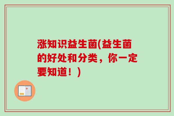 涨知识益生菌(益生菌的好处和分类,你一定要知道!) 涨知识益生菌(益生菌的好处和分类,你一定要知道!)