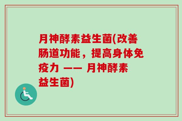 月神酵素益生菌(改善肠道功能，提高身体力 —— 月神酵素益生菌)