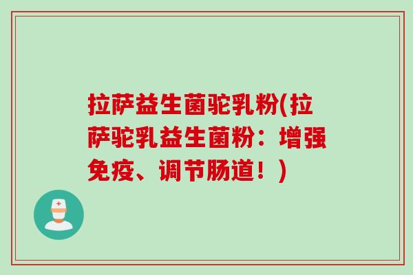 拉萨益生菌驼乳粉(拉萨驼乳益生菌粉：增强、调节肠道！)