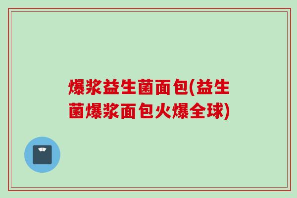 爆浆益生菌面包(益生菌爆浆面包火爆全球) 爆浆益生菌面包(益生菌爆浆面包火爆全球)