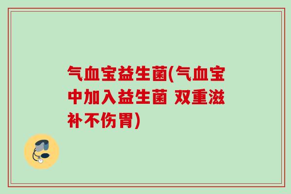 气宝益生菌(气宝中加入益生菌 双重滋补不伤胃)