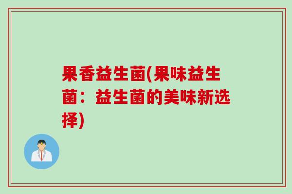 果香益生菌(果味益生菌：益生菌的美味新选择)