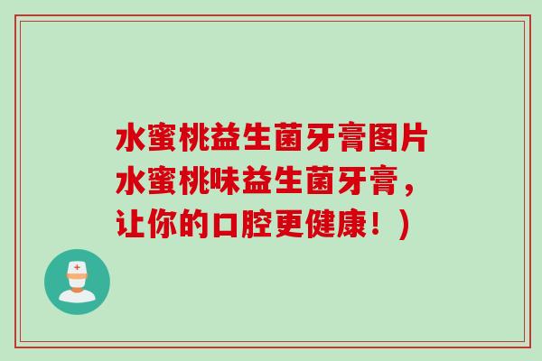 水蜜桃益生菌牙膏图片水蜜桃味益生菌牙膏，让你的口腔更健康！)