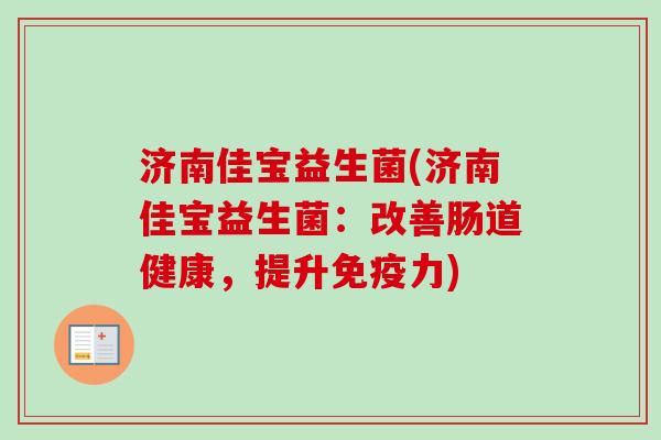 济南佳宝益生菌(济南佳宝益生菌:改善肠道健康,提升力) 济南佳宝益生菌(济南佳宝益生菌:改善肠道健康,提升力)