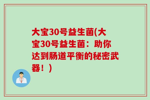 大宝30号益生菌(大宝30号益生菌：助你达到肠道平衡的秘密武器！)