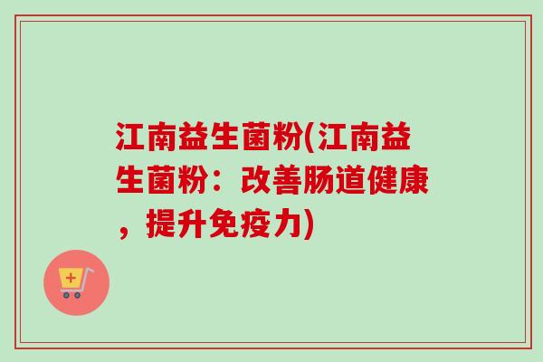江南益生菌粉(江南益生菌粉：改善肠道健康，提升免疫力)