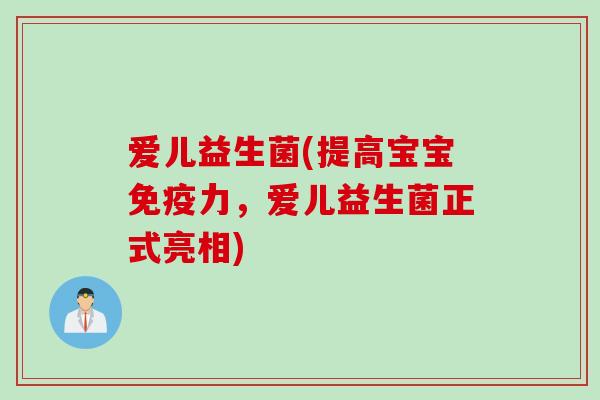 爱儿益生菌(提高宝宝力，爱儿益生菌正式亮相)