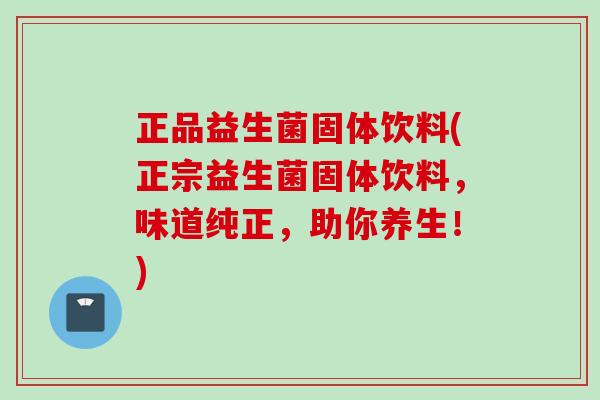 正品益生菌固体饮料(正宗益生菌固体饮料,味道纯正,助你养生!) 正品益生菌固体饮料(正宗益生菌固体饮料,味道纯正,助你养生!)
