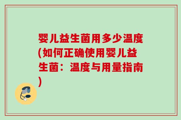婴儿益生菌用多少温度(如何正确使用婴儿益生菌:温度与用量指南) 婴儿益生菌用多少温度(如何正确使用婴儿益生菌:温度与用量指南)