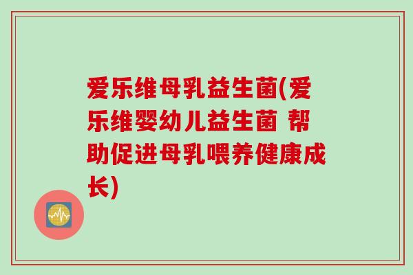 爱乐维母乳益生菌(爱乐维婴幼儿益生菌 帮助促进母乳喂养健康成长)