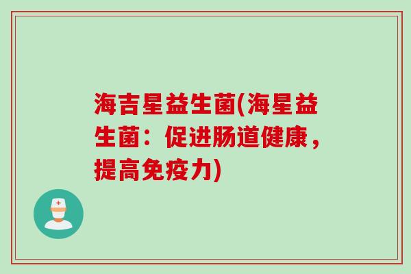 海吉星益生菌(海星益生菌：促进肠道健康，提高力)
