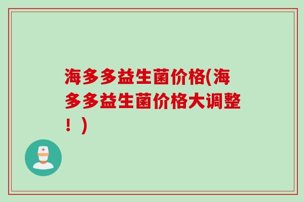 海多多益生菌价格(海多多益生菌价格大调整!) 海多多益生菌价格(海多多益生菌价格大调整!)