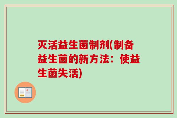 灭活益生菌制剂(制备益生菌的新方法：使益生菌失活)