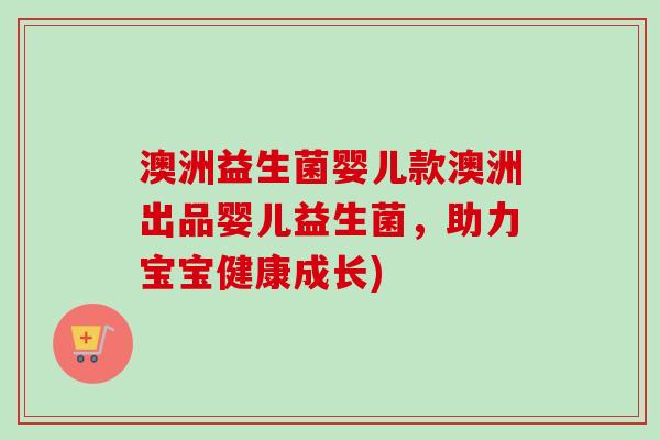 澳洲益生菌婴儿款澳洲出品婴儿益生菌，助力宝宝健康成长)