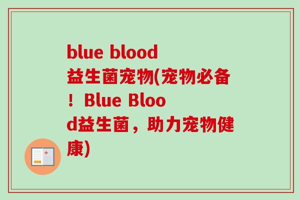 blue blood益生菌宠物(宠物必备!Blue Blood益生菌,助力宠物健康) blue blood益生菌宠物(宠物必备!Blue Blood益生菌,助力宠物健康)