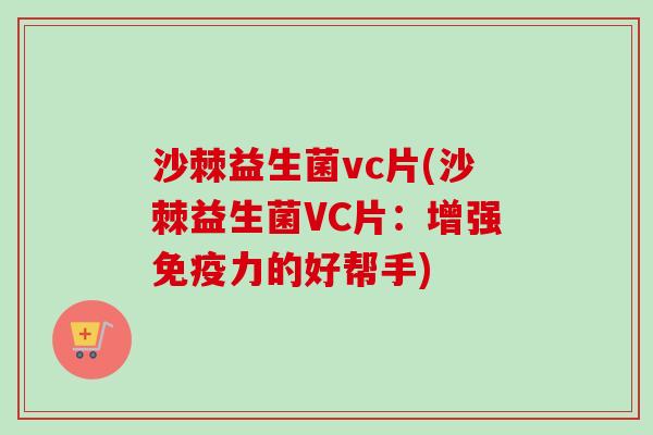 沙棘益生菌vc片(沙棘益生菌VC片：增强力的好帮手)
