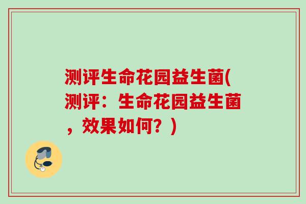 测评生命花园益生菌(测评：生命花园益生菌，效果如何？)
