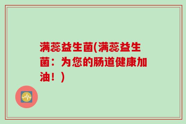 满蕊益生菌(满蕊益生菌:为您的肠道健康加油!) 满蕊益生菌(满蕊益生菌:为您的肠道健康加油!)
