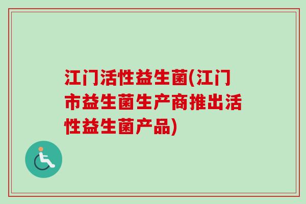 江门活性益生菌(江门市益生菌生产商推出活性益生菌产品) 江门活性益生菌(江门市益生菌生产商推出活性益生菌产品)