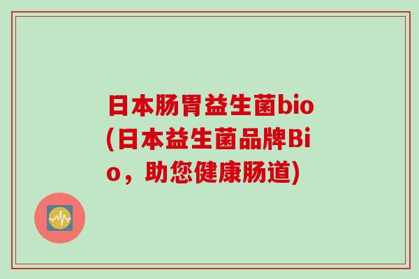 日本肠胃益生菌bio(日本益生菌品牌Bio，助您健康肠道)