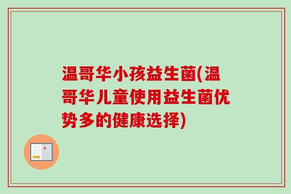 温哥华小孩益生菌(温哥华儿童使用益生菌优势多的健康选择)