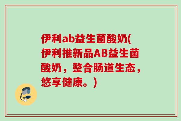 伊利ab益生菌酸奶(伊利推新品AB益生菌酸奶,整合肠道生态,悠享健康。) 伊利ab益生菌酸奶(伊利推新品AB益生菌酸奶,整合肠道生态,悠享健康。)