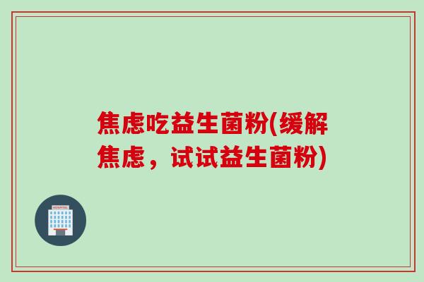 吃益生菌粉(缓解，试试益生菌粉)
