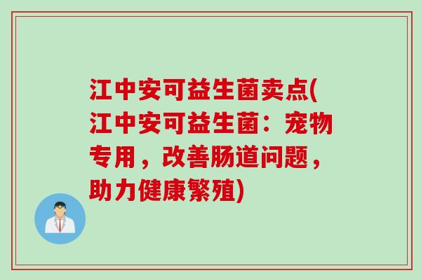 江中安可益生菌卖点(江中安可益生菌：宠物专用，改善肠道问题，助力健康繁殖)