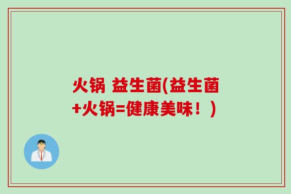 火锅 益生菌(益生菌+火锅=健康美味!) 火锅 益生菌(益生菌+火锅=健康美味!)