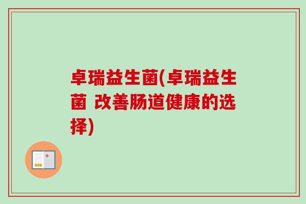 卓瑞益生菌(卓瑞益生菌 改善肠道健康的选择)