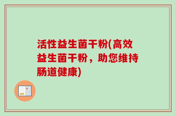 活性益生菌干粉(高效益生菌干粉，助您维持肠道健康)