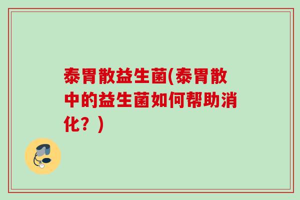 泰胃散益生菌(泰胃散中的益生菌如何帮助消化？)