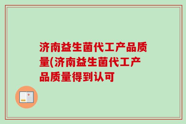 济南益生菌代工产品质量(济南益生菌代工产品质量得到认可