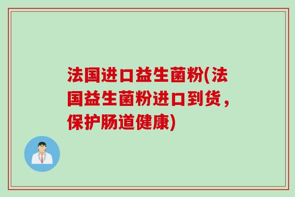 法国进口益生菌粉(法国益生菌粉进口到货，保护肠道健康)